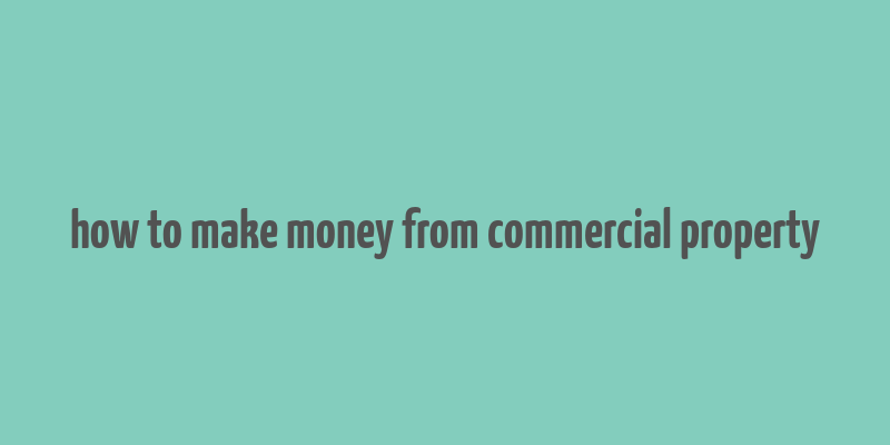 how to make money from commercial property