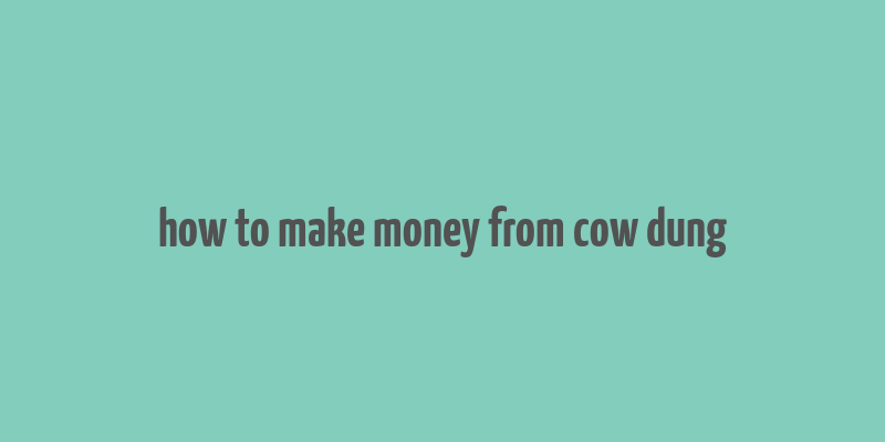 how to make money from cow dung