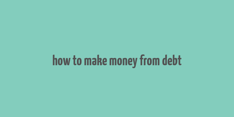 how to make money from debt