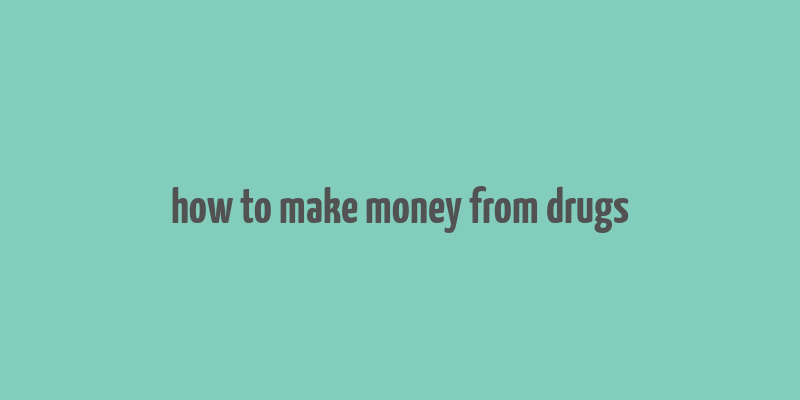 how to make money from drugs