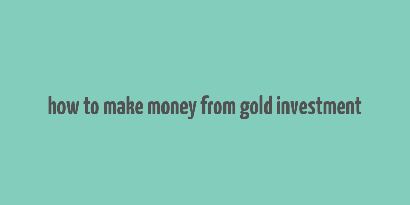 how to make money from gold investment