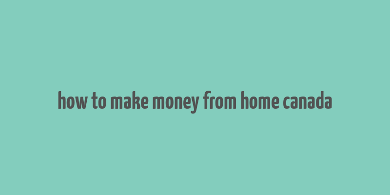 how to make money from home canada