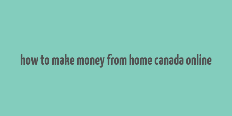 how to make money from home canada online