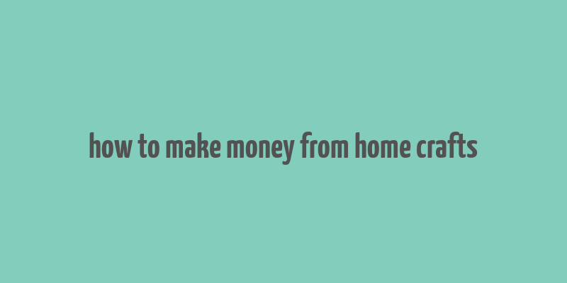 how to make money from home crafts