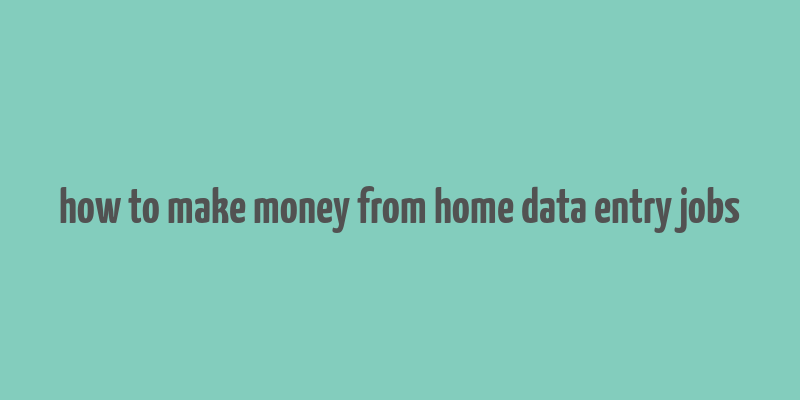 how to make money from home data entry jobs