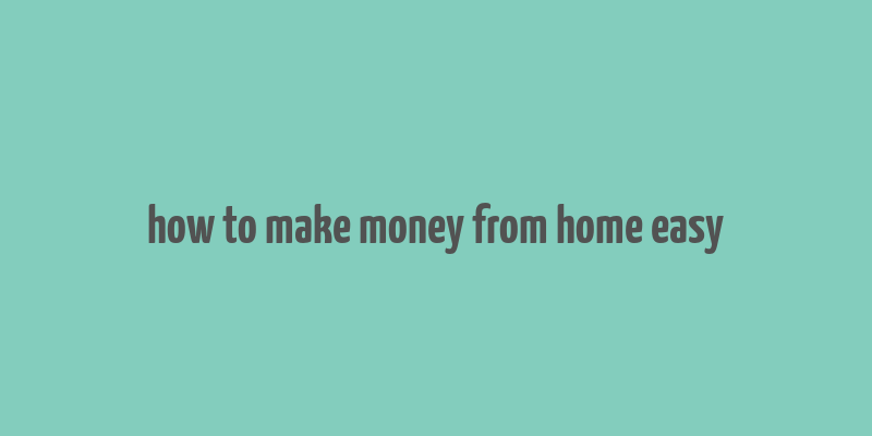 how to make money from home easy