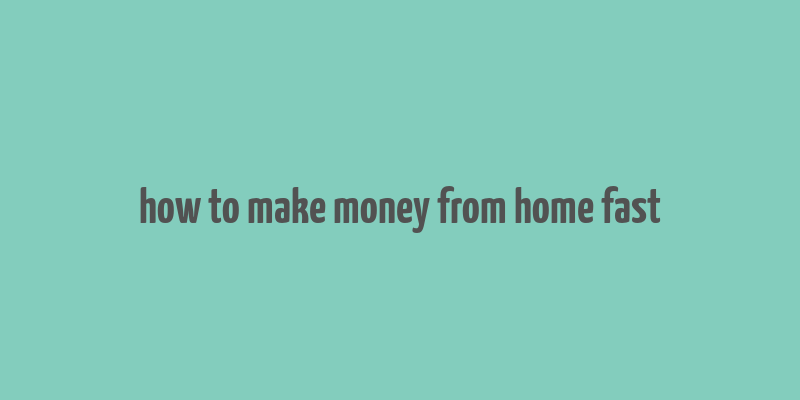 how to make money from home fast