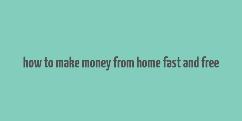 how to make money from home fast and free