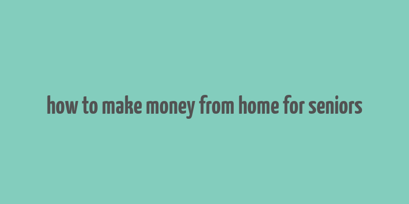 how to make money from home for seniors