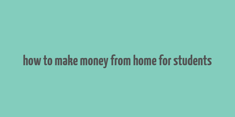 how to make money from home for students