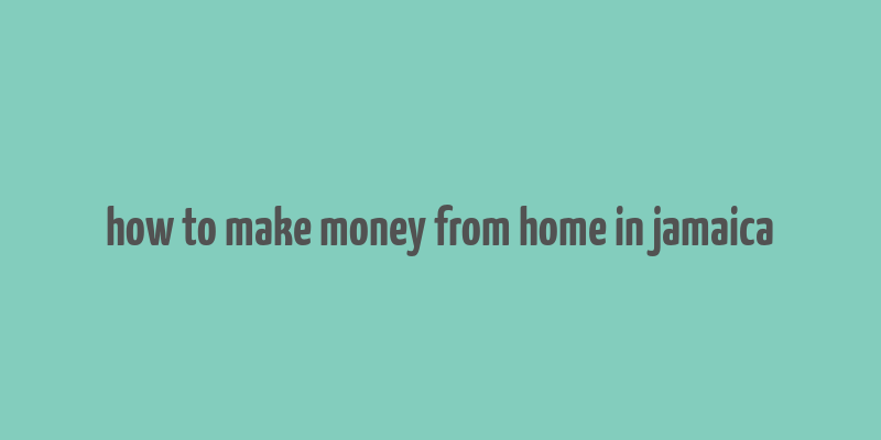 how to make money from home in jamaica