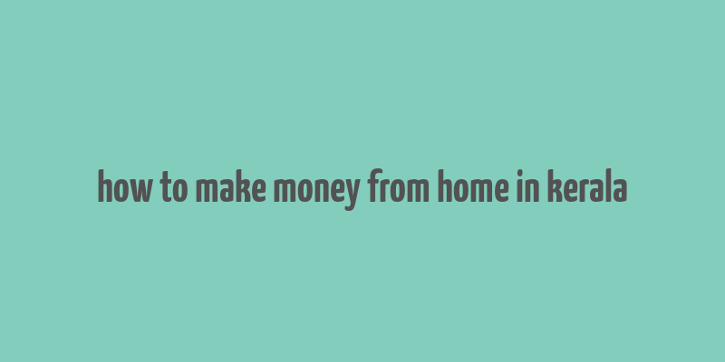 how to make money from home in kerala