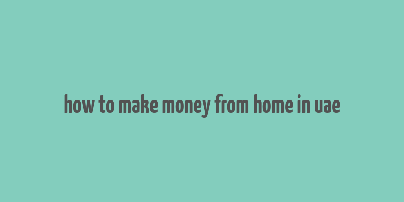 how to make money from home in uae