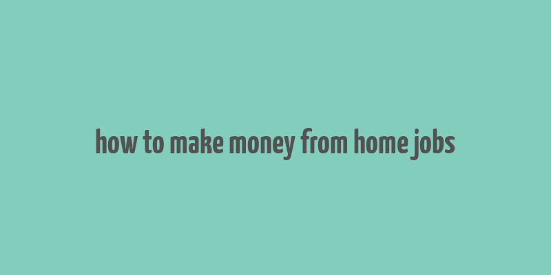 how to make money from home jobs