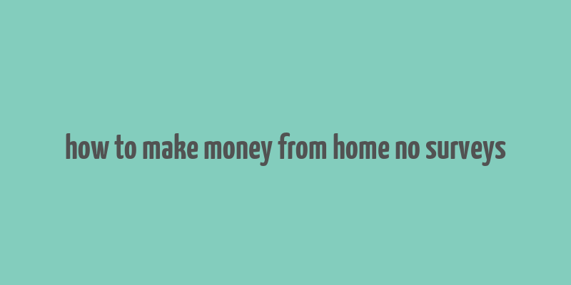 how to make money from home no surveys