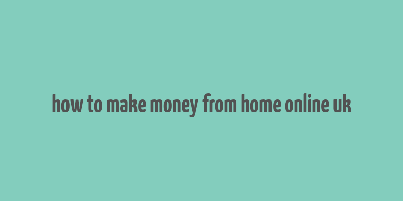 how to make money from home online uk