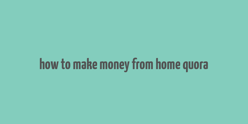 how to make money from home quora