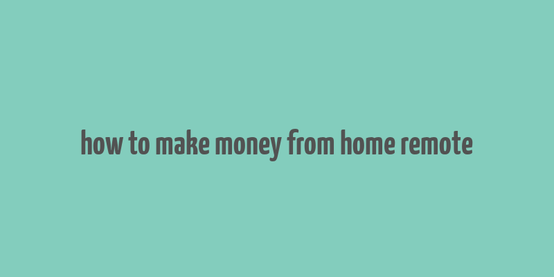 how to make money from home remote