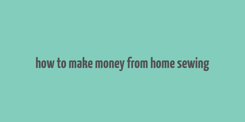 how to make money from home sewing