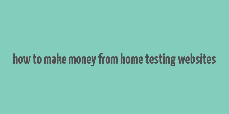 how to make money from home testing websites