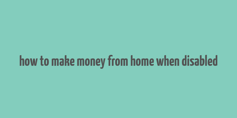 how to make money from home when disabled