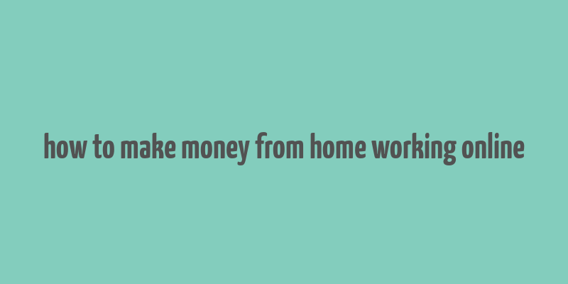 how to make money from home working online