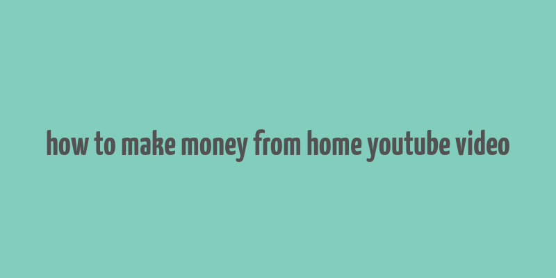 how to make money from home youtube video