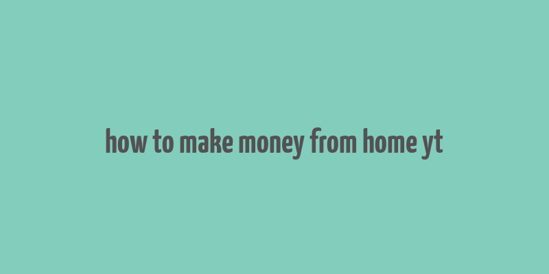 how to make money from home yt