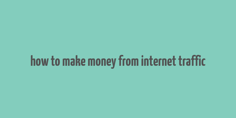 how to make money from internet traffic