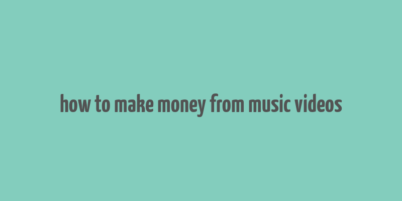 how to make money from music videos