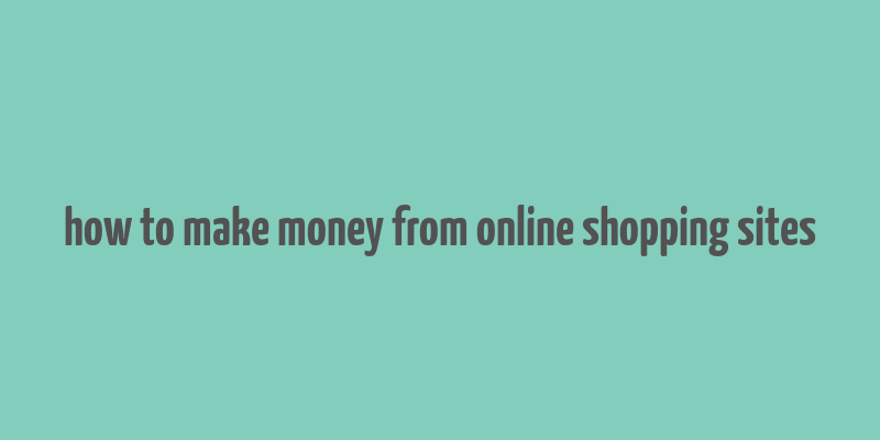 how to make money from online shopping sites