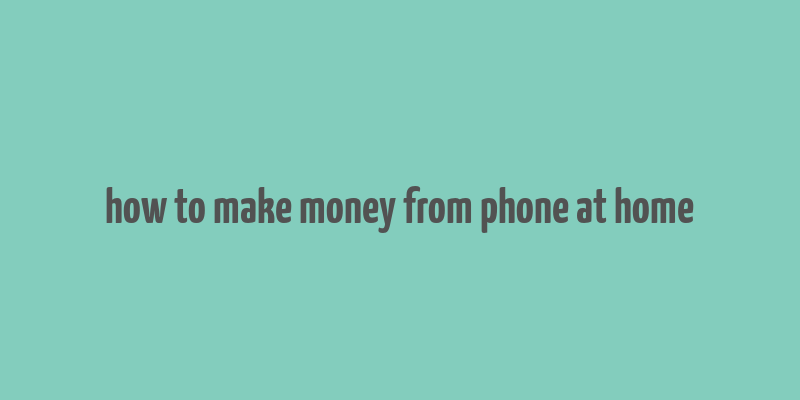 how to make money from phone at home