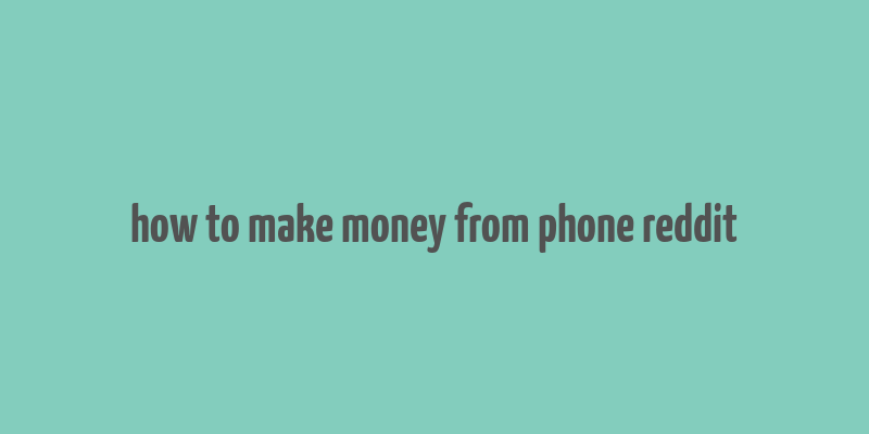 how to make money from phone reddit