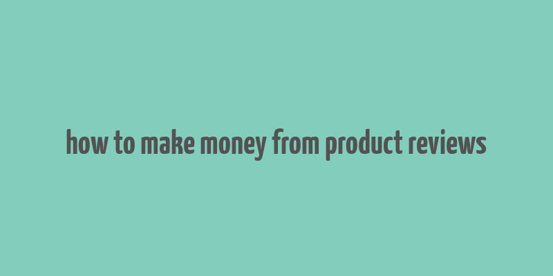 how to make money from product reviews