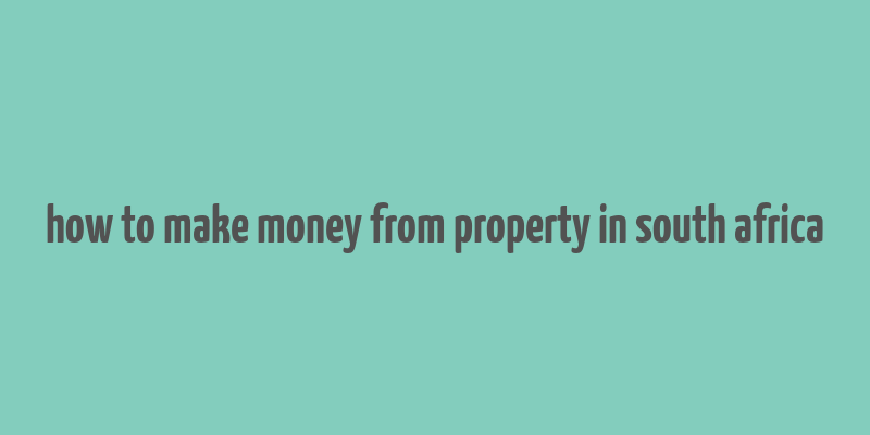 how to make money from property in south africa