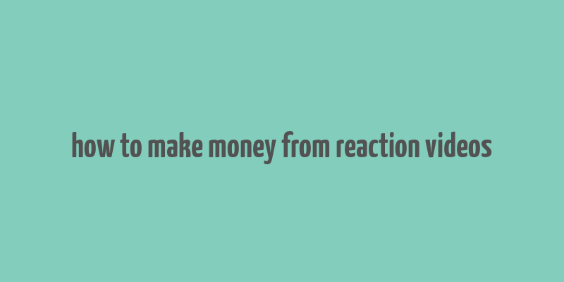 how to make money from reaction videos