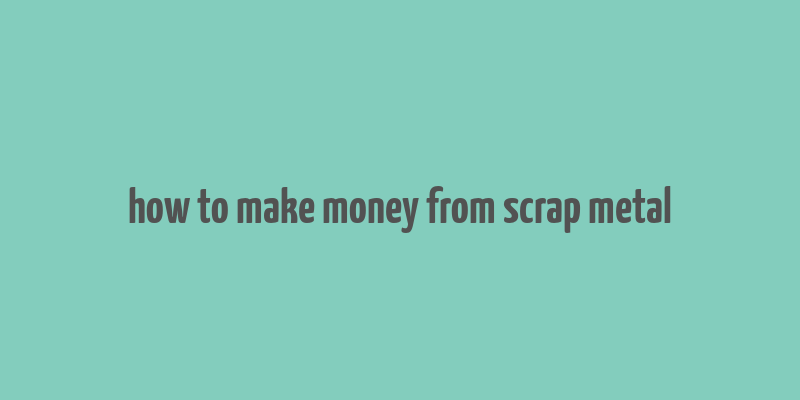 how to make money from scrap metal