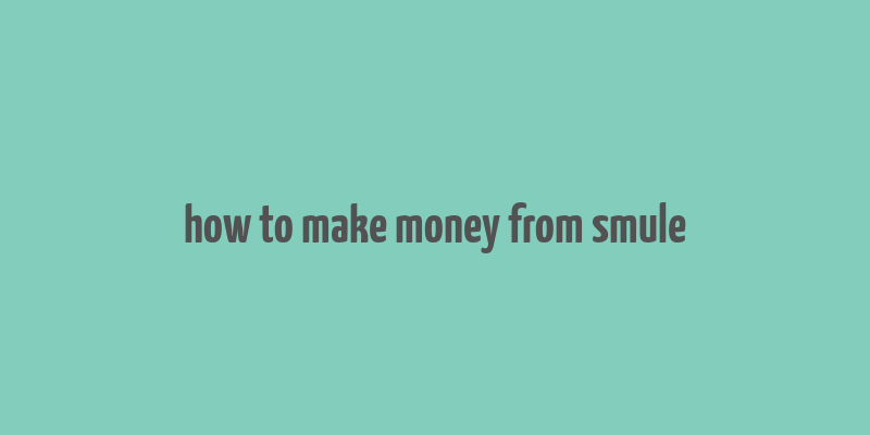 how to make money from smule