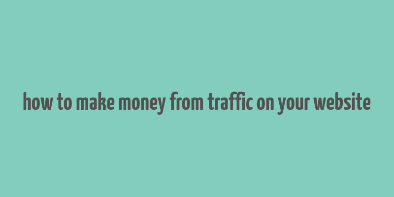 how to make money from traffic on your website