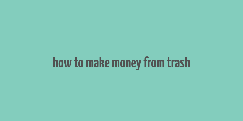 how to make money from trash