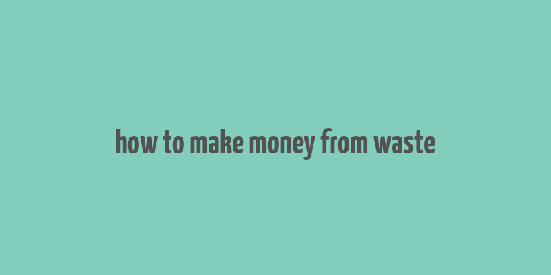 how to make money from waste