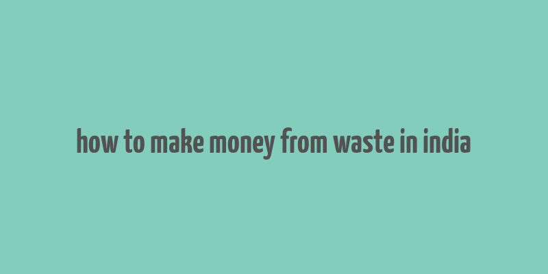 how to make money from waste in india