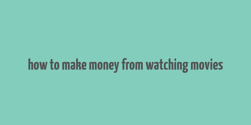 how to make money from watching movies