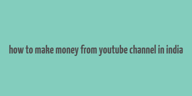 how to make money from youtube channel in india