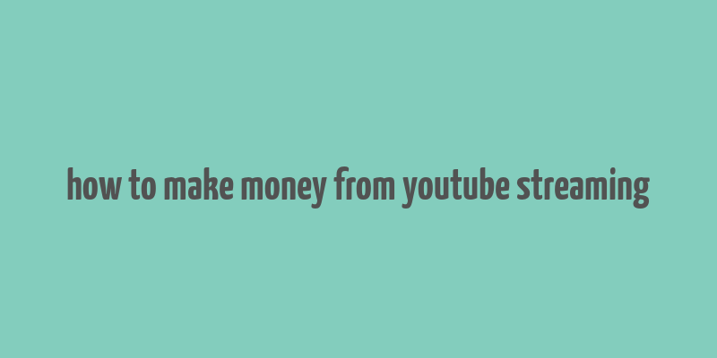 how to make money from youtube streaming