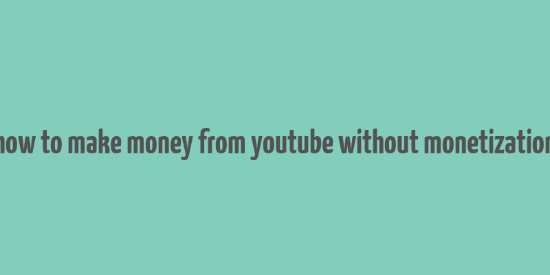 how to make money from youtube without monetization