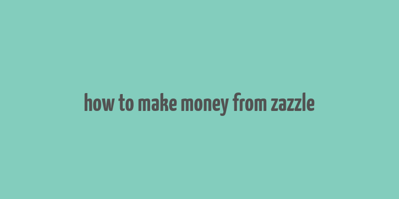 how to make money from zazzle