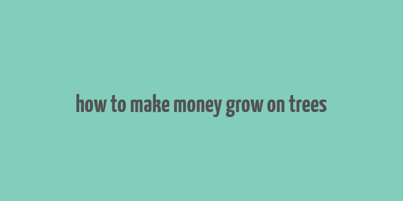 how to make money grow on trees