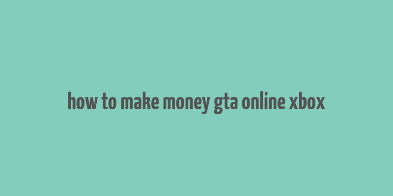 how to make money gta online xbox