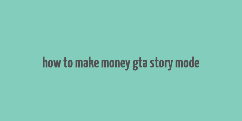 how to make money gta story mode